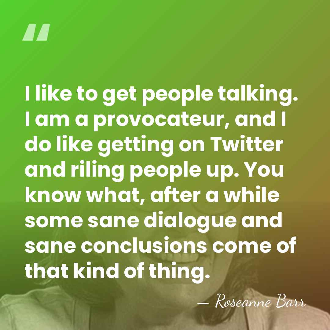 I like to get people talking. I am a provocateur, and I&hellip; - Roseanne Barr