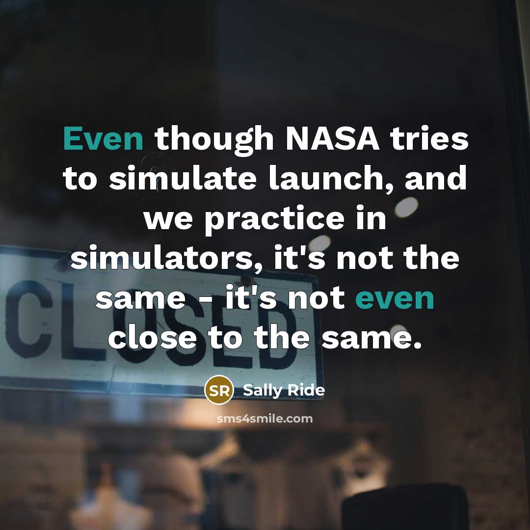 “Even though NASA tries to simulate launch, and we practice…” quote by Sally Ride