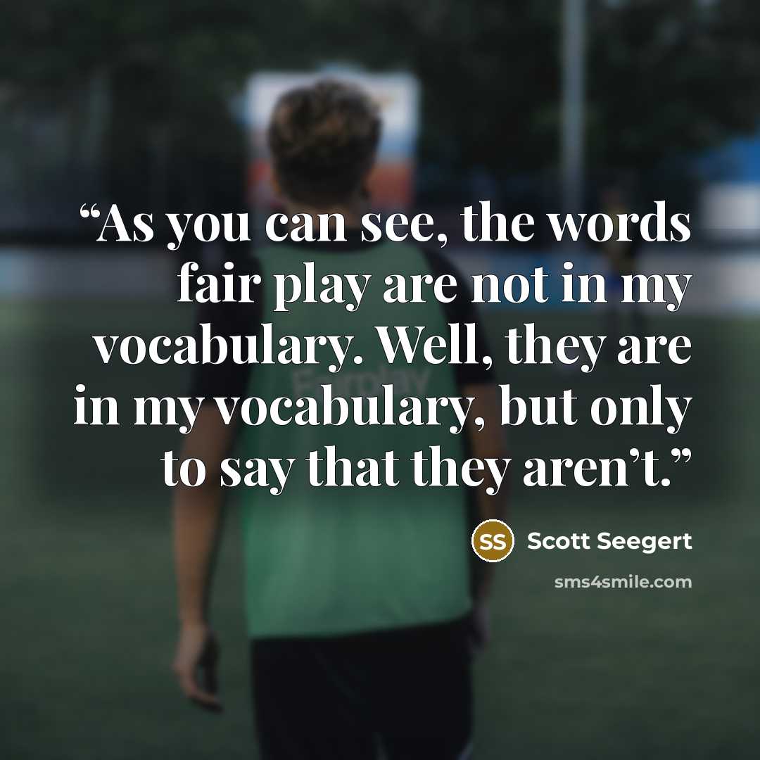 “As you can see, the words fair play are not in my vocabulary. Well, they are in my vocabulary, but only to say that they aren’t.” quote by Scott Seegert