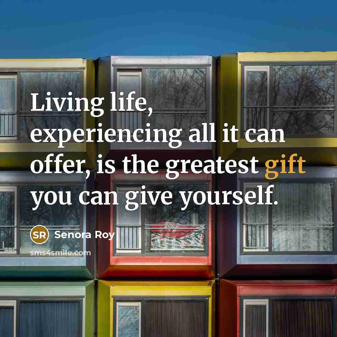“Living life, experiencing all it can offer, is the greatest…” quote by Senora Roy