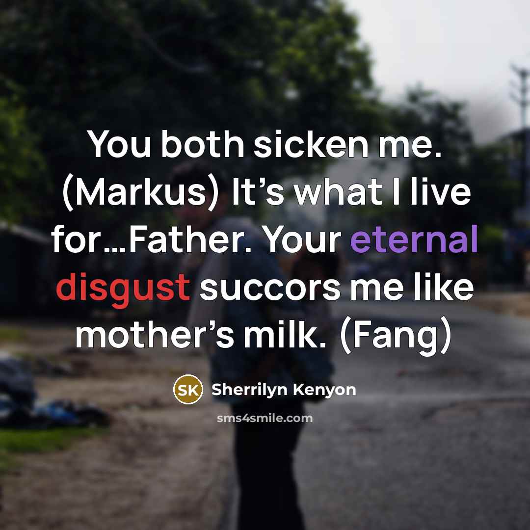 “You both sicken me. (Markus) It’s what I live for…Father. Your eternal disgust succors me like mother’s milk. (Fang)” quote by Sherrilyn Kenyon