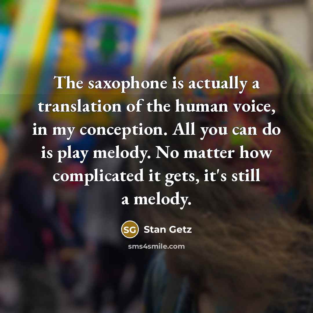 “The saxophone is actually a translation of the human voice,…” quote by Stan Getz