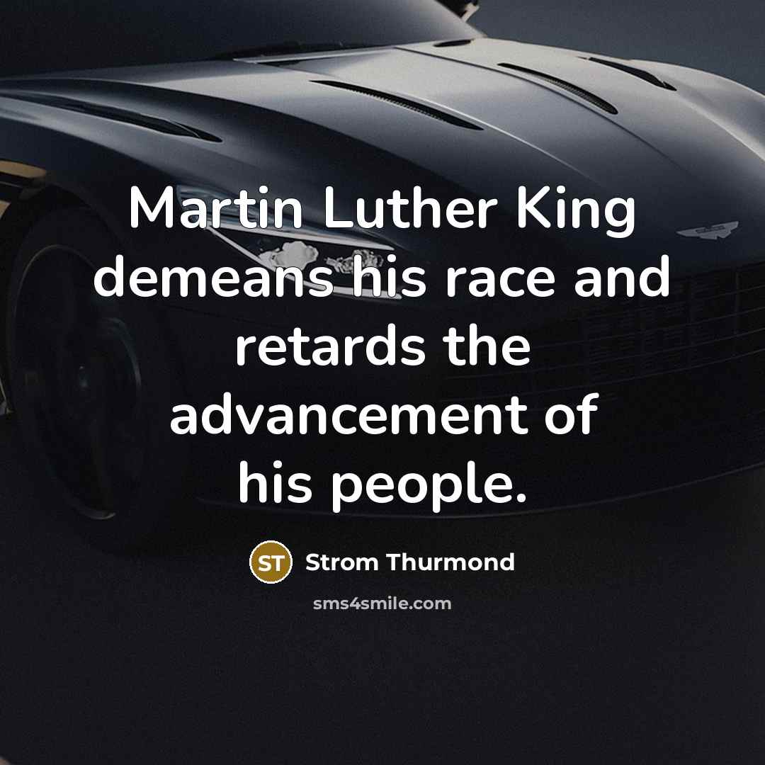 “Martin Luther King demeans his race and retards the advancement…” quote by Strom Thurmond