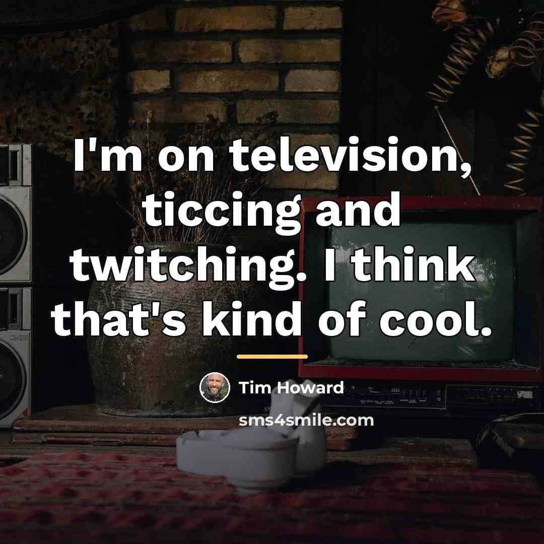 “I'm on television, ticcing and twitching. I think that's kind…” quote by Tim Howard