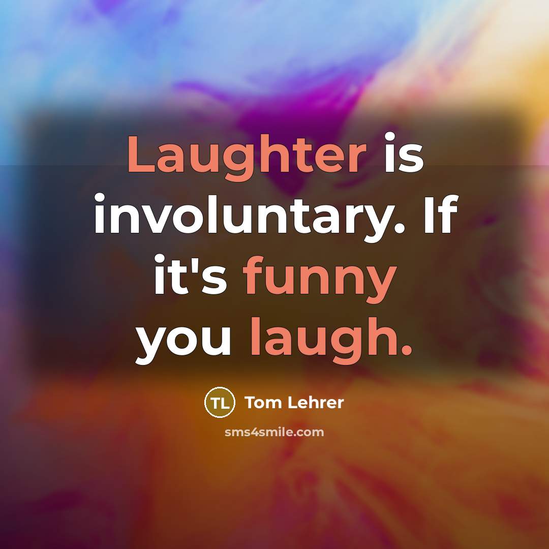 “Laughter is involuntary. If it's funny you laugh.” quote by Tom Lehrer