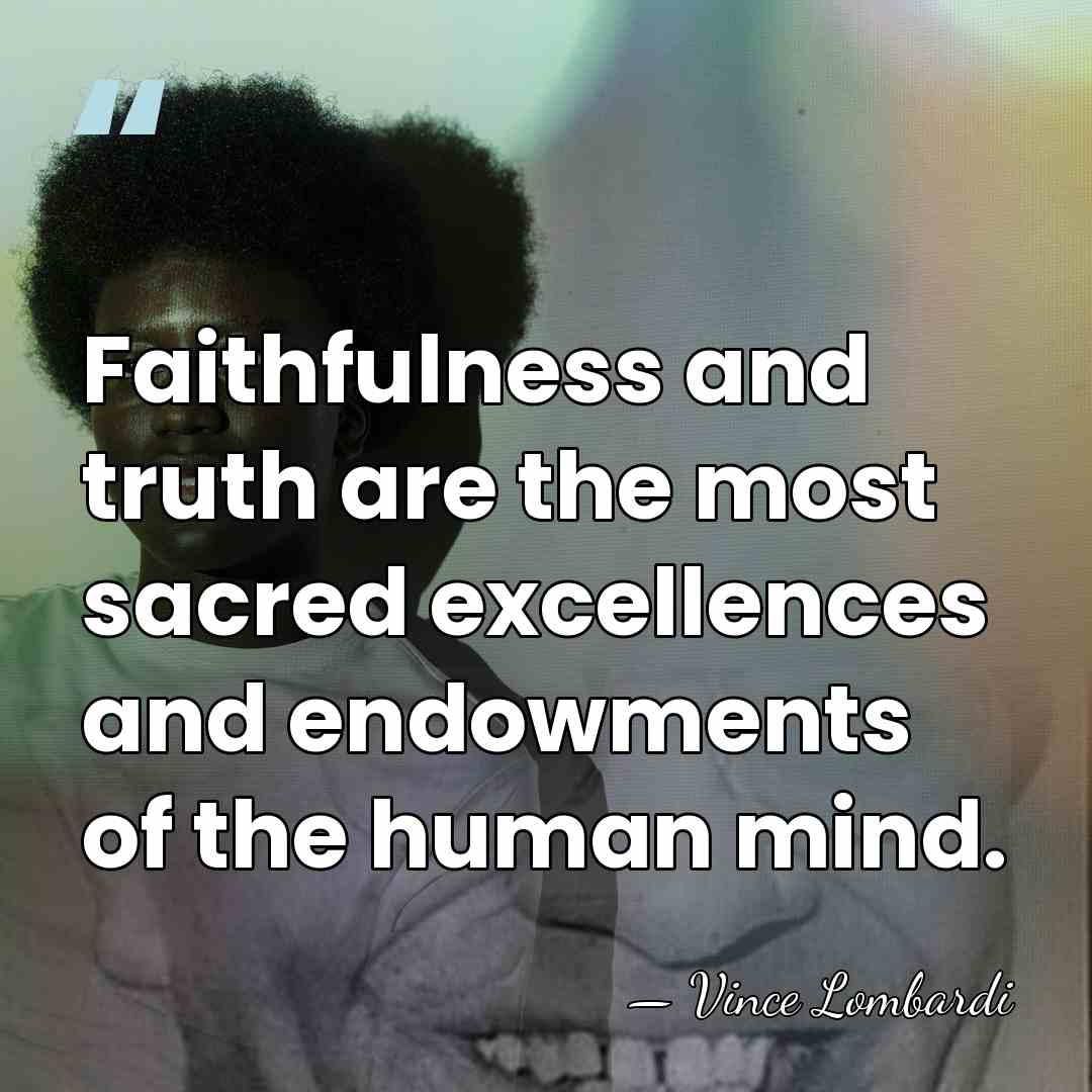 Faithfulness and truth are the most sacred excellences and endowments of the&hellip; - Vince Lombardi