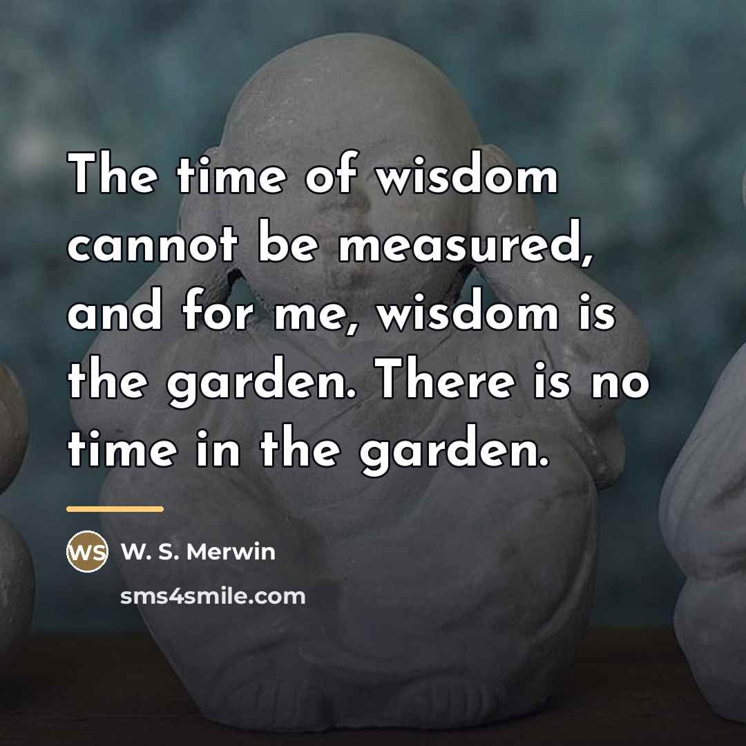“The time of wisdom cannot be measured, and for me,…” quote by W. S. Merwin