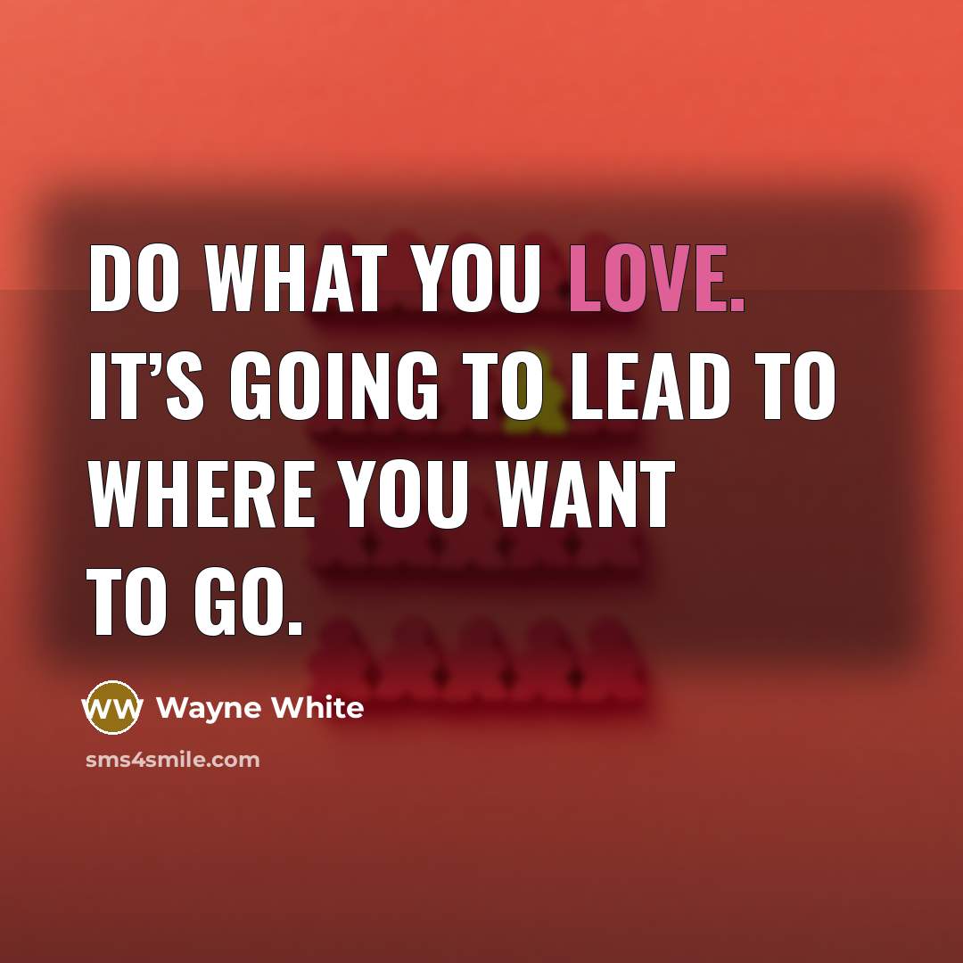 “Do what you love. It’s going to lead to where…” quote by Wayne White