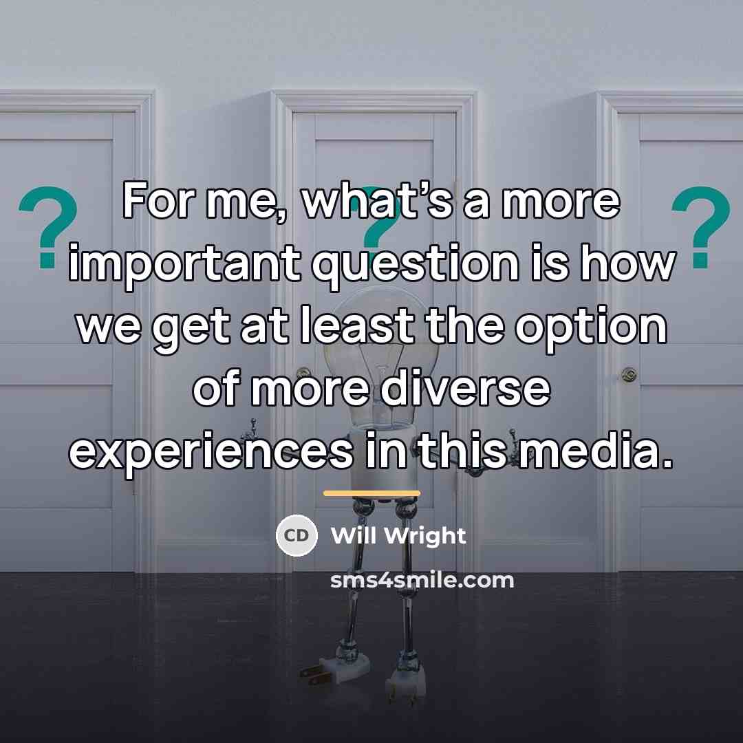 “For me, what's a more important question is how we…” quote by Will Wright