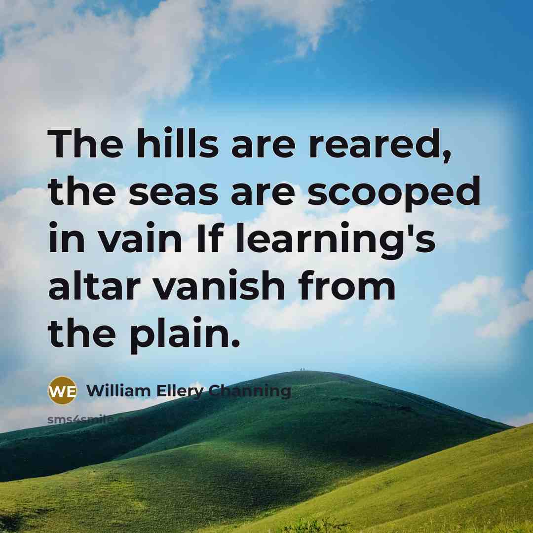 “The hills are reared, the seas are scooped in vain…” quote by William Ellery Channing