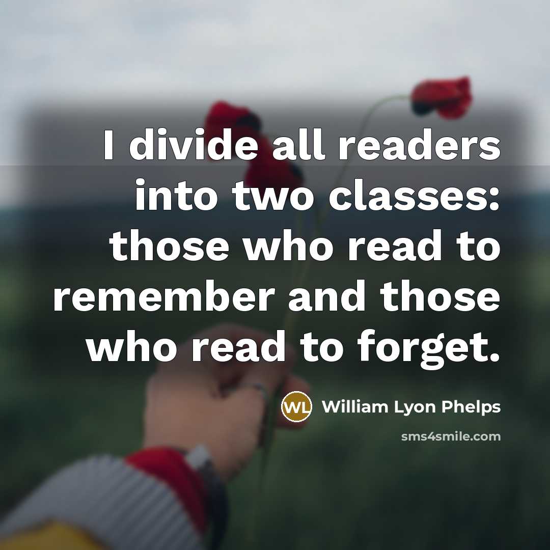 “I divide all readers into two classes: those who read…” quote by William Lyon Phelps