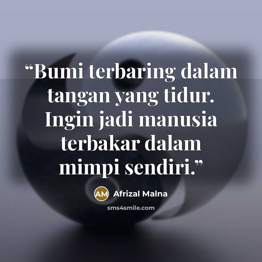 “Bumi terbaring dalam tangan yang tidur. Ingin jadi manusia terbakar dalam mimpi sendiri.” quote by Afrizal Malna