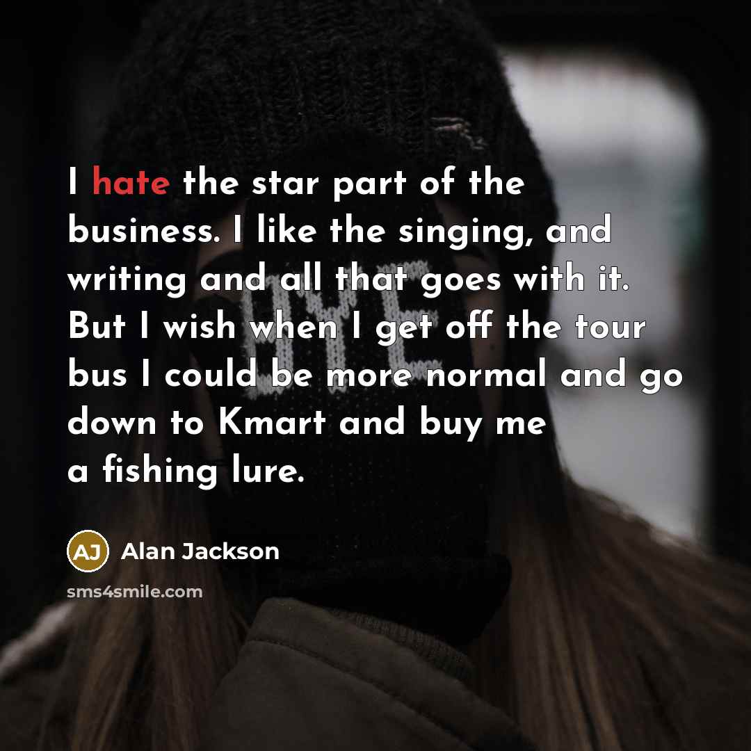 “I hate the star part of the business. I like…” quote by Alan Jackson