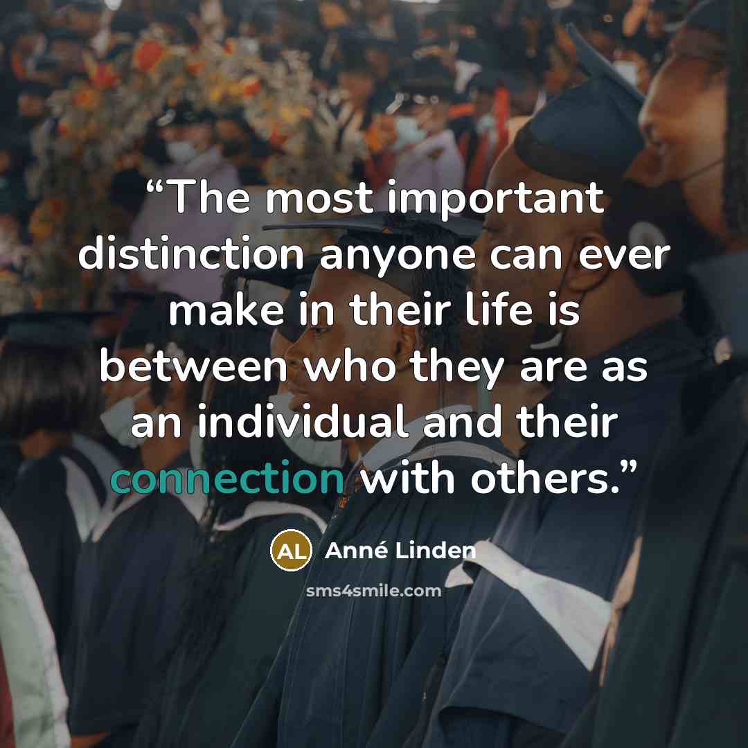 “The most important distinction anyone can ever make in their life is between who they are as an individual and their connection with others.” quote by Anné Linden