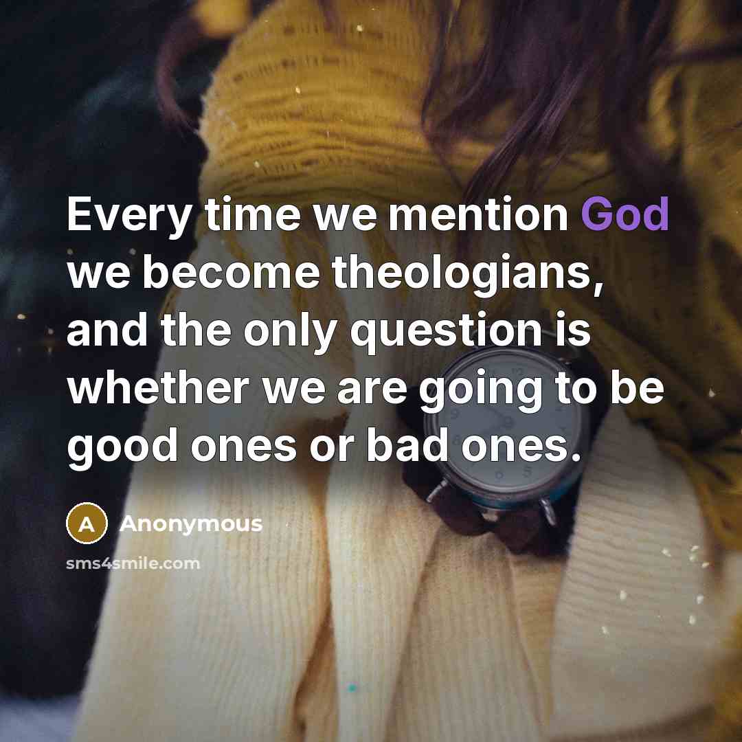 “Every time we mention God we become theologians, and the…” quote by Anonymous