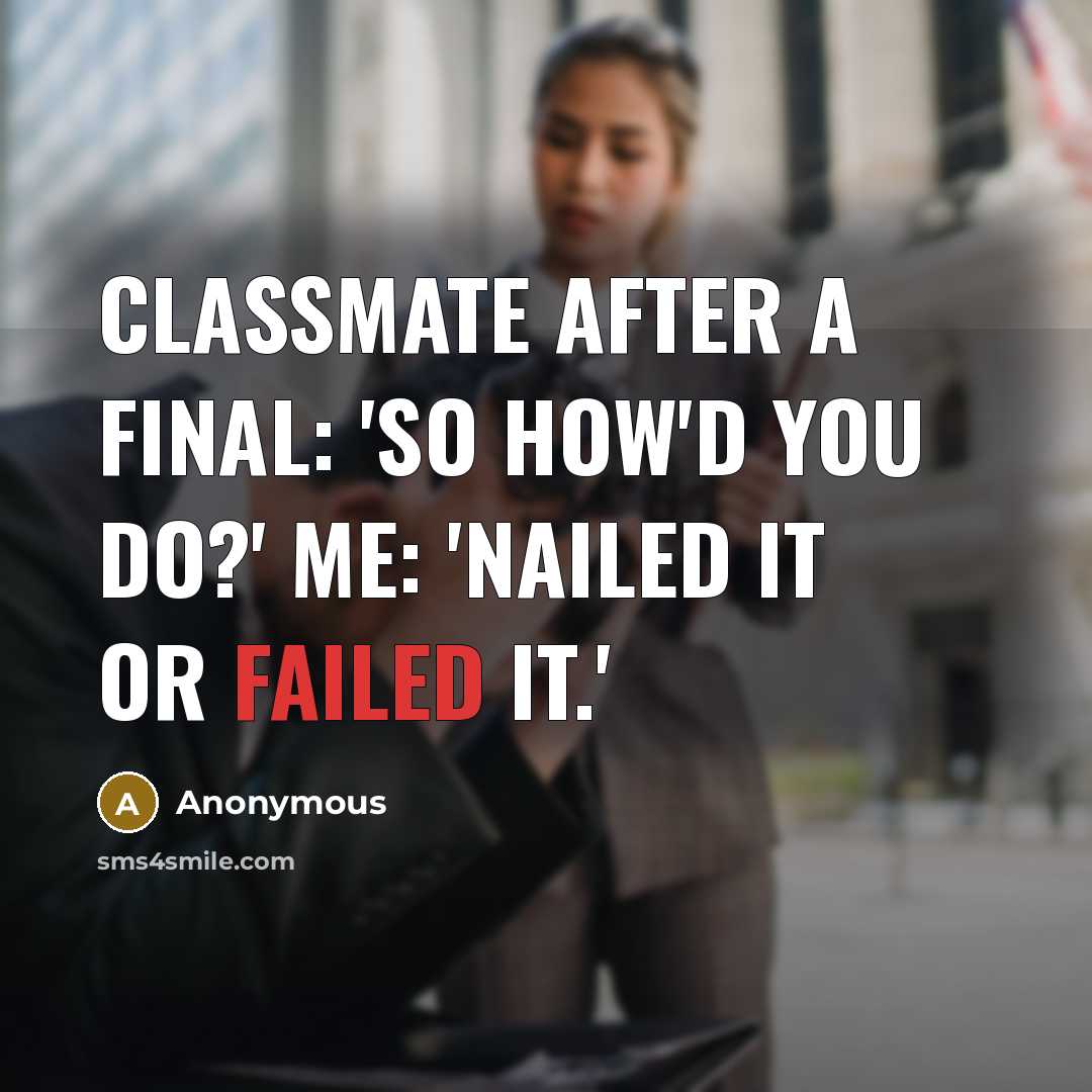 “Classmate after a final: 'So how'd you do?' Me: 'Nailed it or failed it.'” quote by Anonymous