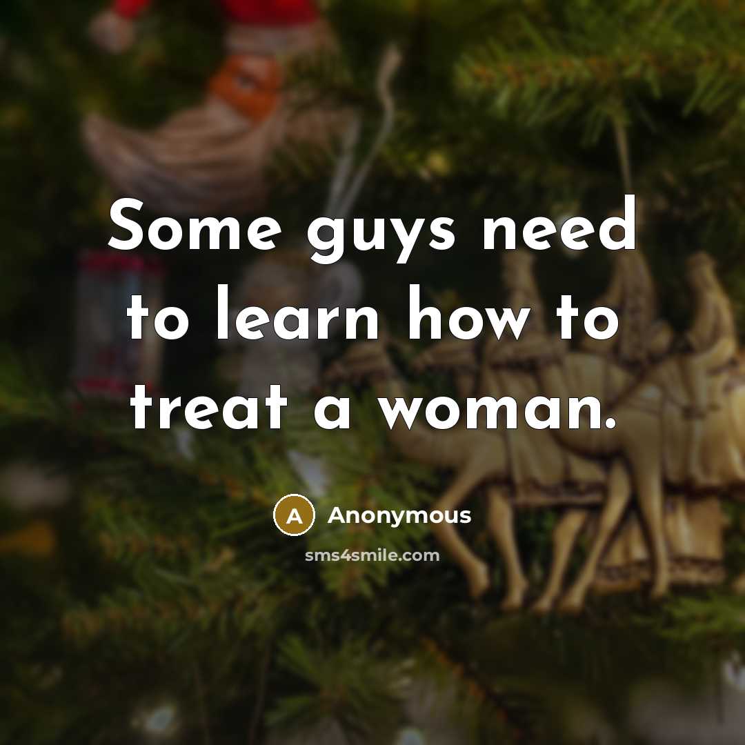 “Some guys need to learn how to treat a woman.” quote by Anonymous