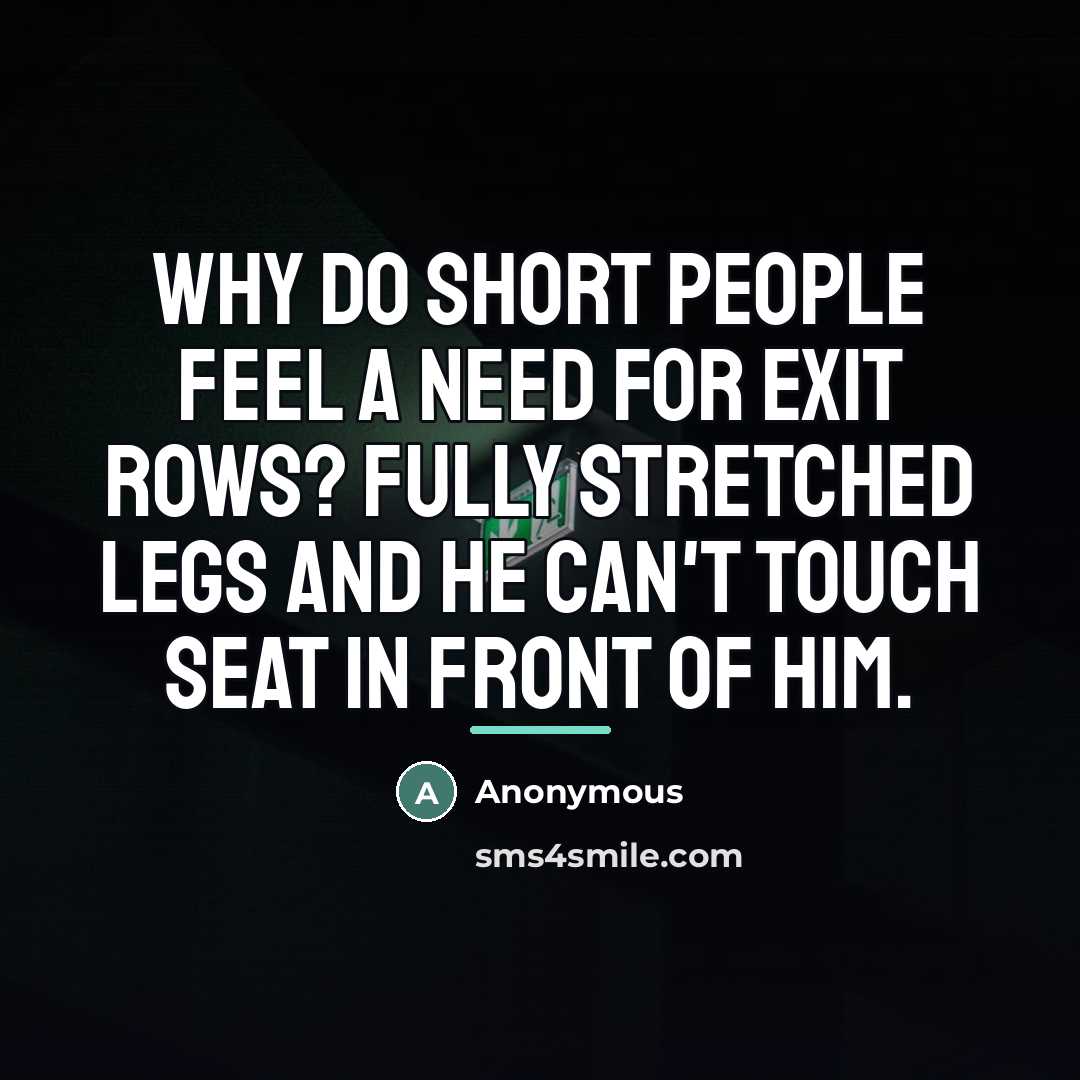 “Why do short people feel a need for exit rows?…” quote by Anonymous