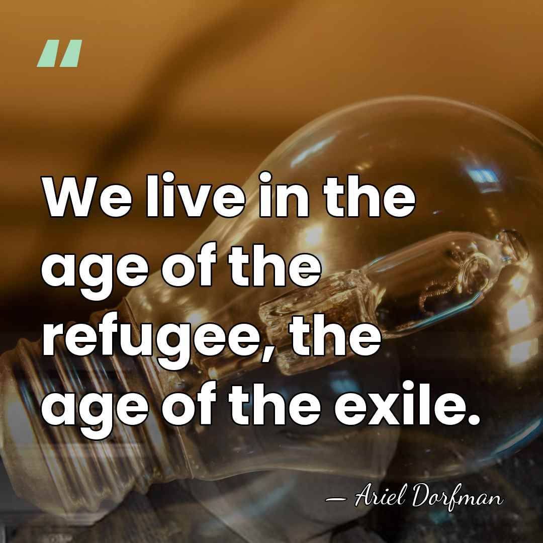 We live in the age of the refugee, the age of the&hellip; - Ariel Dorfman