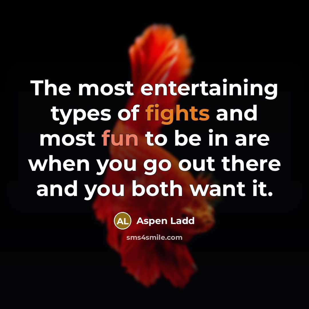 “The most entertaining types of fights and most fun to be in are when you go out there and you both want it.” quote by Aspen Ladd