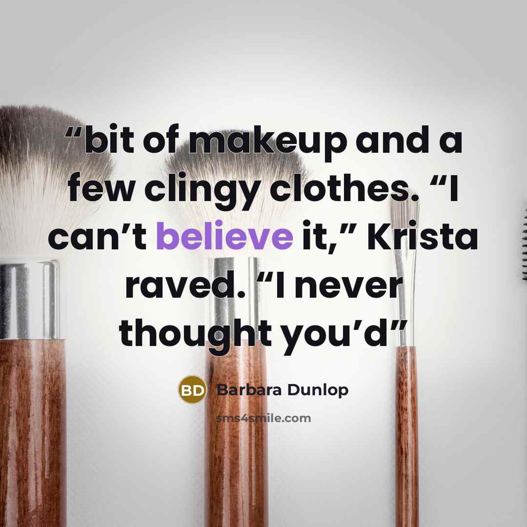 “bit of makeup and a few clingy clothes. “I can’t believe it,” Krista raved. “I never thought you’d” quote by Barbara Dunlop
