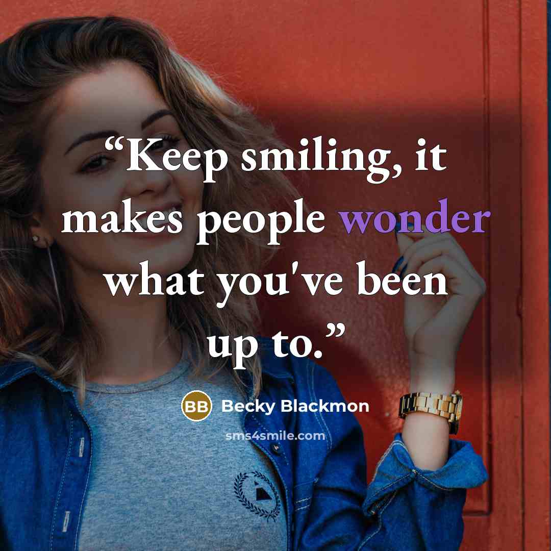 “Keep smiling, it makes people wonder what you've been up to.” quote by Becky Blackmon