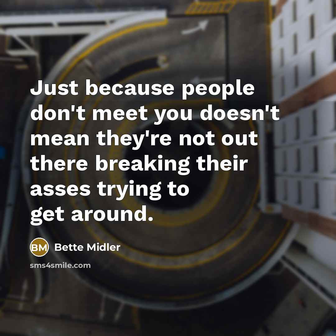 “Just because people don't meet you doesn't mean they're not…” quote by Bette Midler