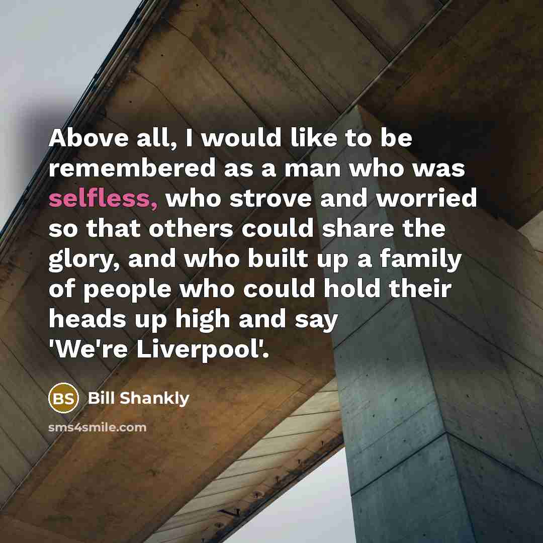 “Above all, I would like to be remembered as a…” quote by Bill Shankly