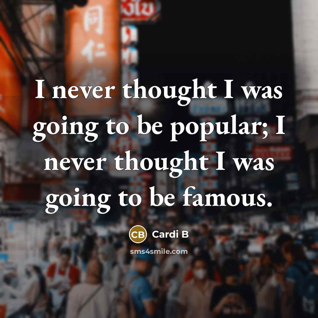“I never thought I was going to be popular; I…” quote by Cardi B