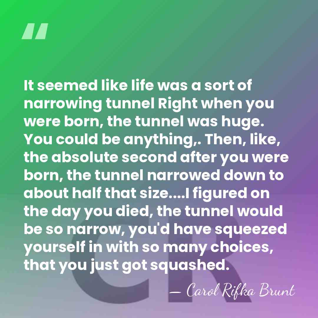 It seemed like life was a sort of narrowing tunnel Right when&hellip; - Carol Rifka Brunt