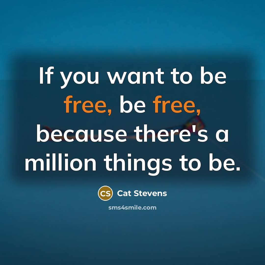 “If you want to be free, be free, because there's a million things to be.” quote by Cat Stevens