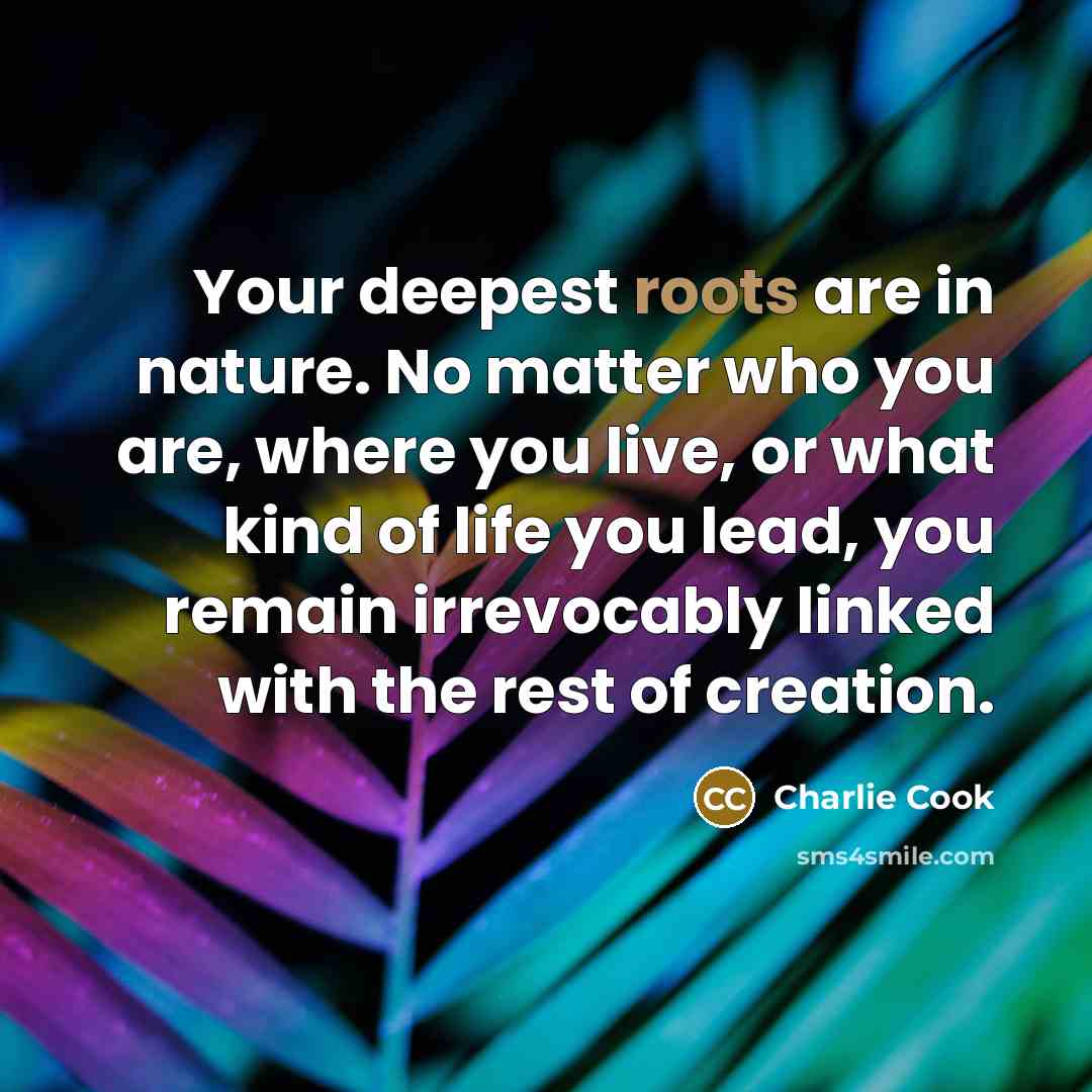 “Your deepest roots are in nature. No matter who you…” quote by Charlie Cook