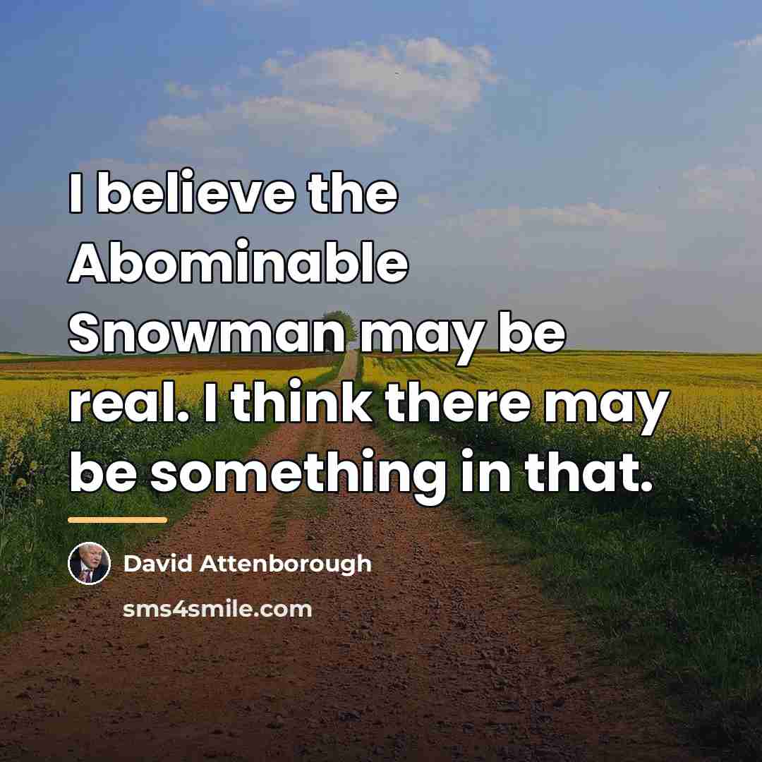 “I believe the Abominable Snowman may be real. I think…” quote by David Attenborough
