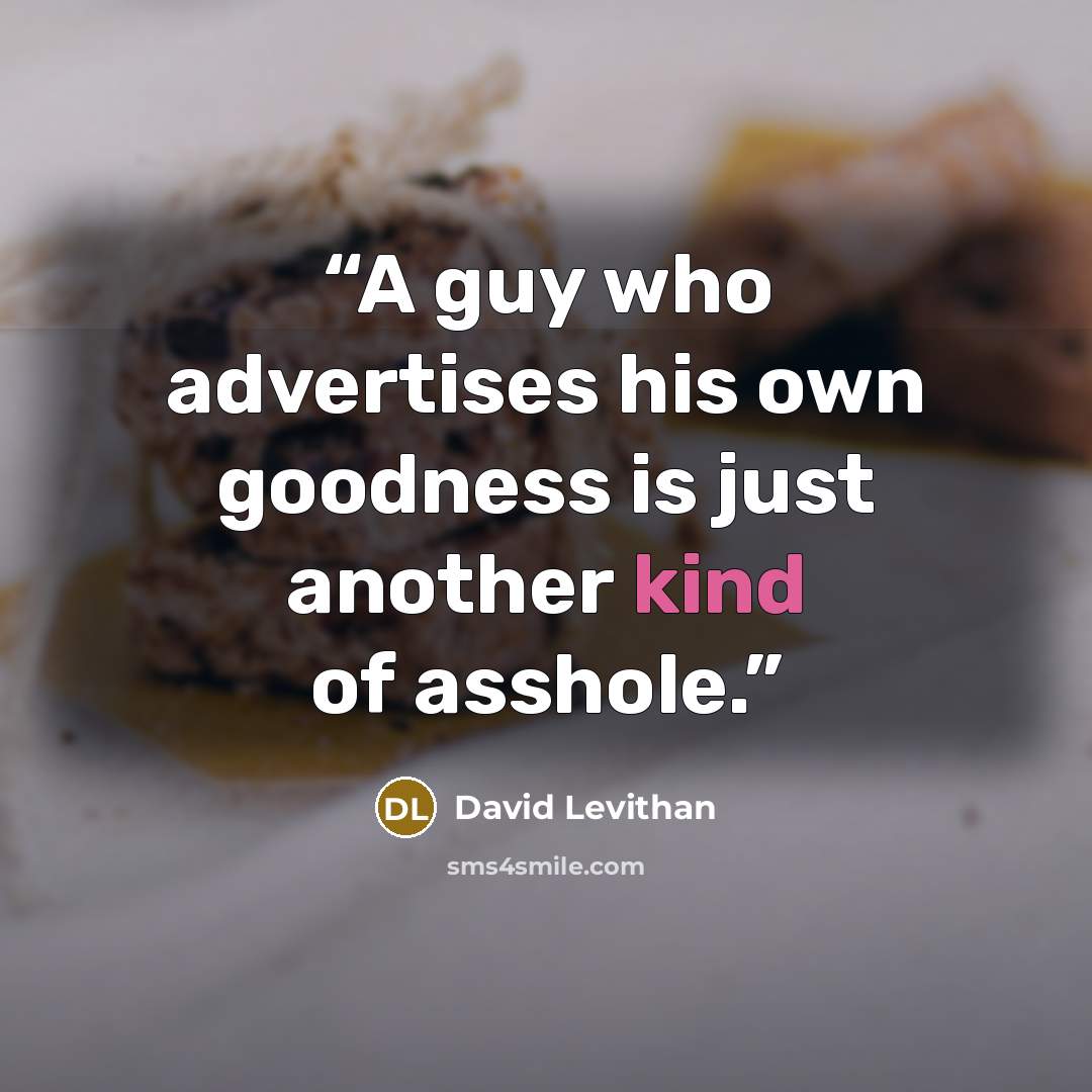 “A guy who advertises his own goodness is just another kind of asshole.” quote by David Levithan