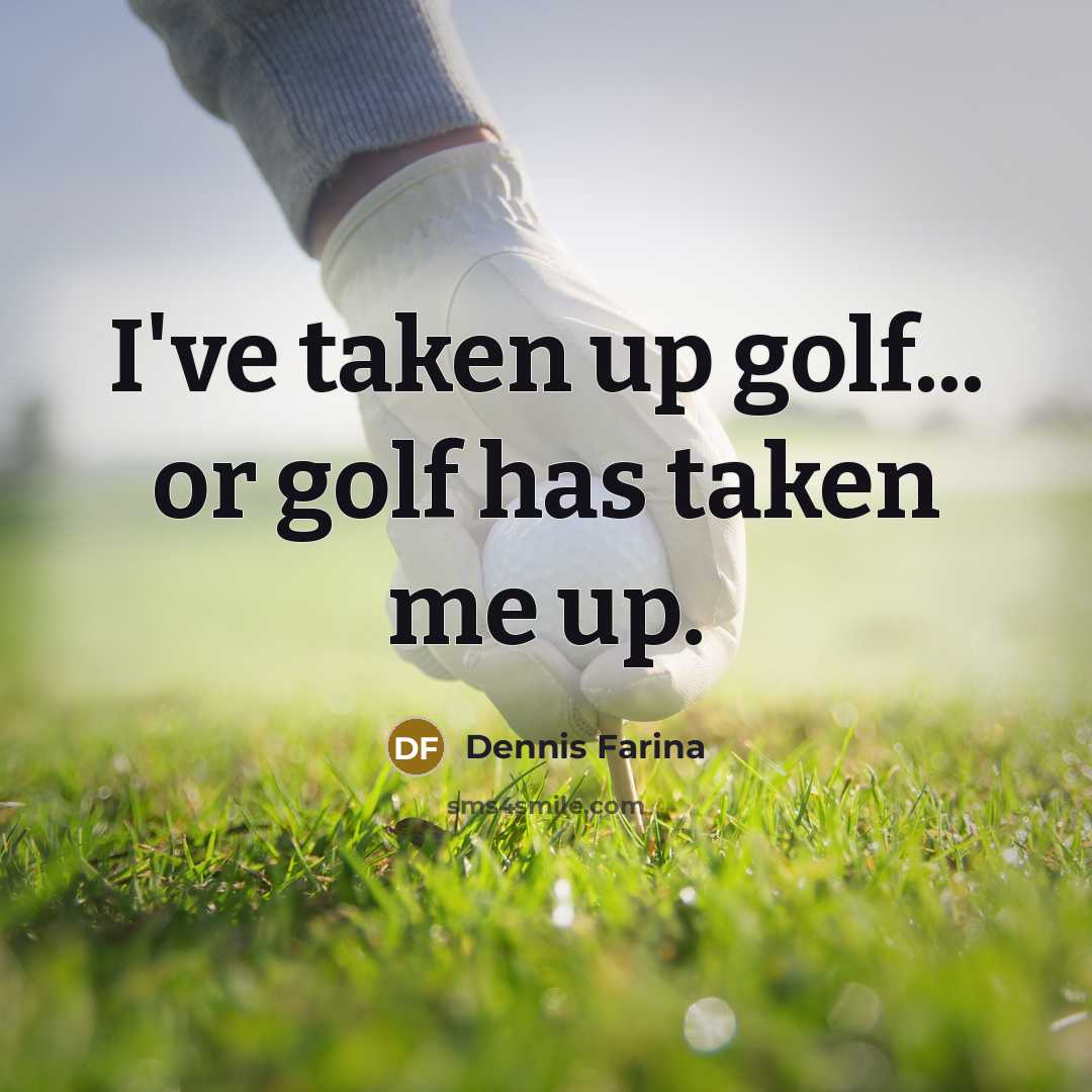 “I've taken up golf... or golf has taken me up.…” quote by Dennis Farina