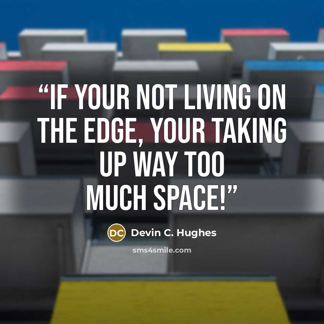 “If your not living on the edge, your taking up way too much space!” quote by Devin C. Hughes