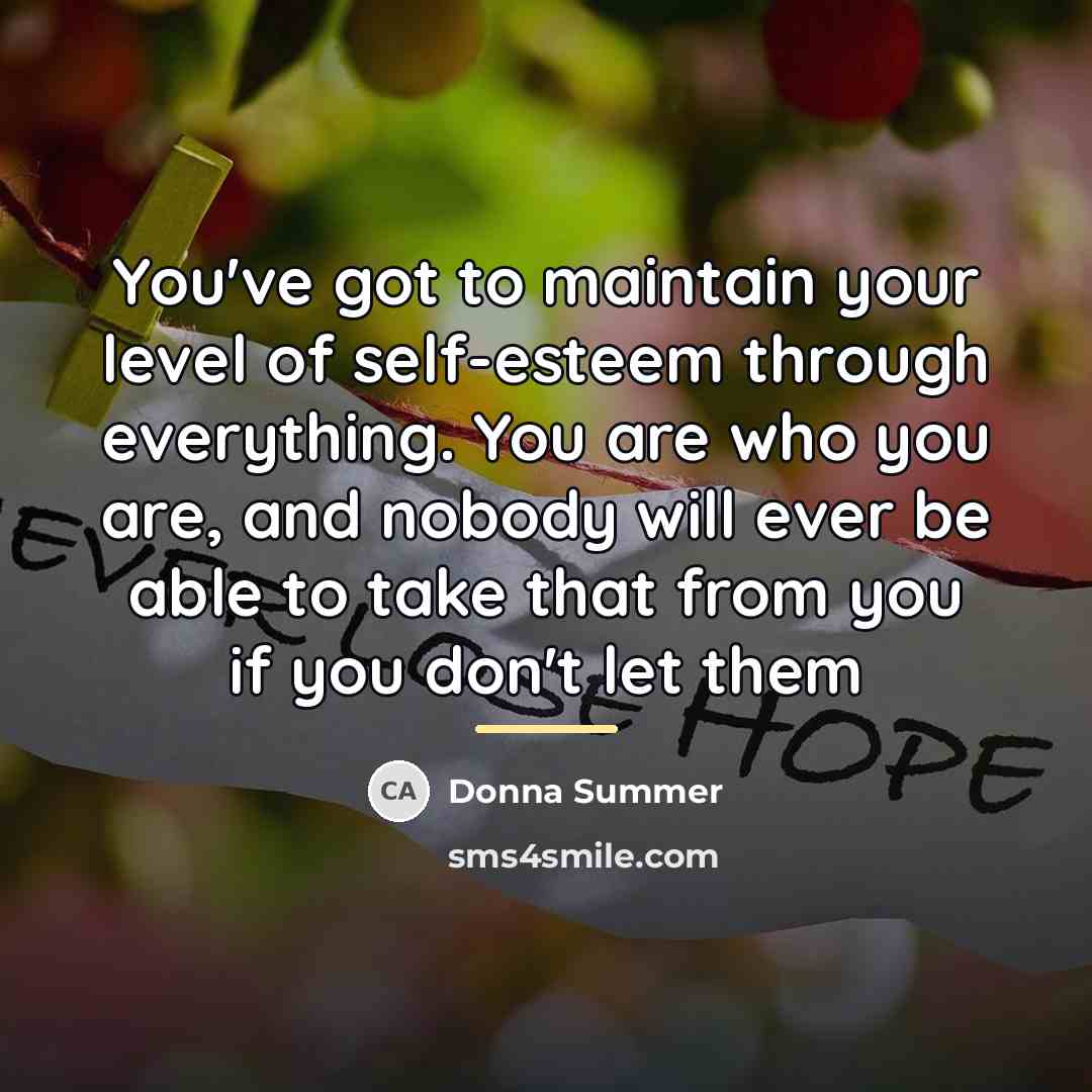“You've got to maintain your level of self-esteem through everything.…” quote by Donna Summer
