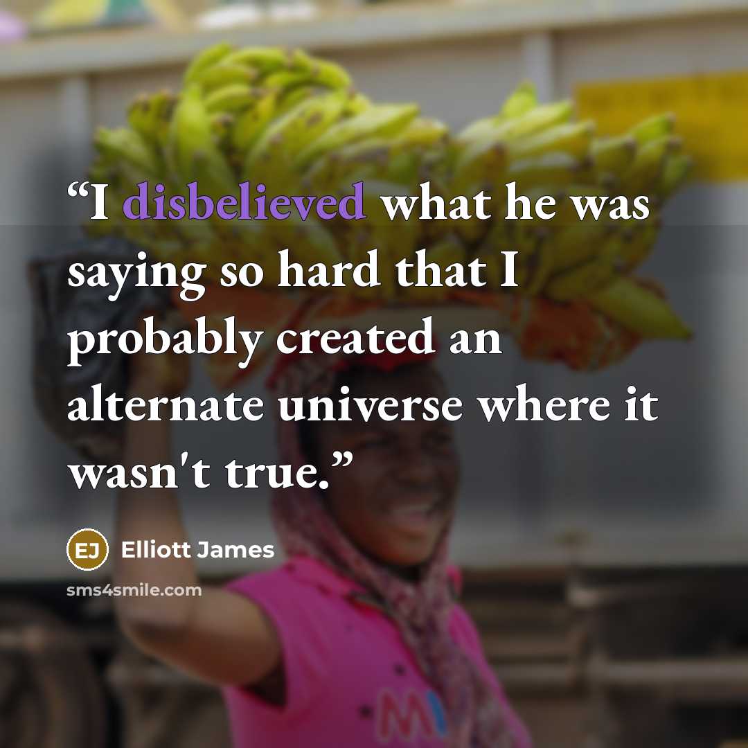 “I disbelieved what he was saying so hard that I probably created an alternate universe where it wasn't true.” quote by Elliott James