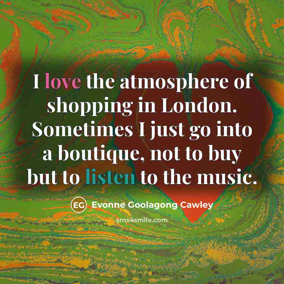 “I love the atmosphere of shopping in London. Sometimes I just go into a boutique, not to buy but to listen to the music.” quote by Evonne Goolagong Cawley