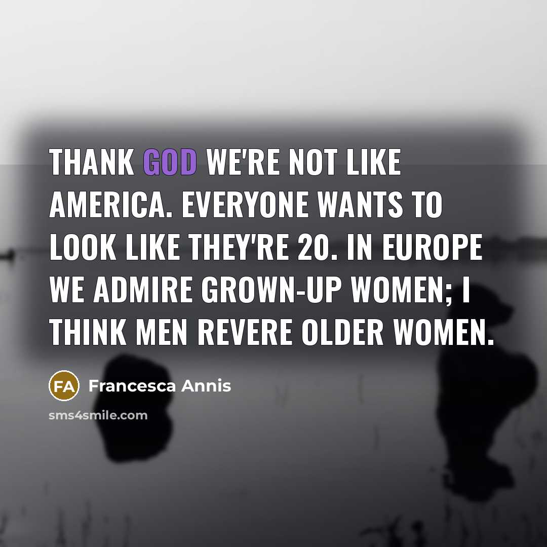 “Thank God we're not like America. Everyone wants to look…” quote by Francesca Annis