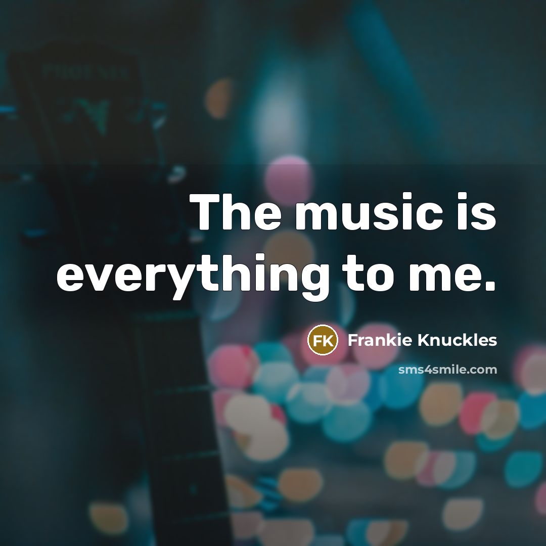 “The music is everything to me.…” quote by Frankie Knuckles