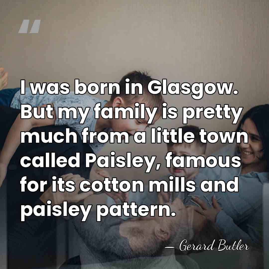 I was born in Glasgow. But my family is pretty much from&hellip; - Gerard Butler
