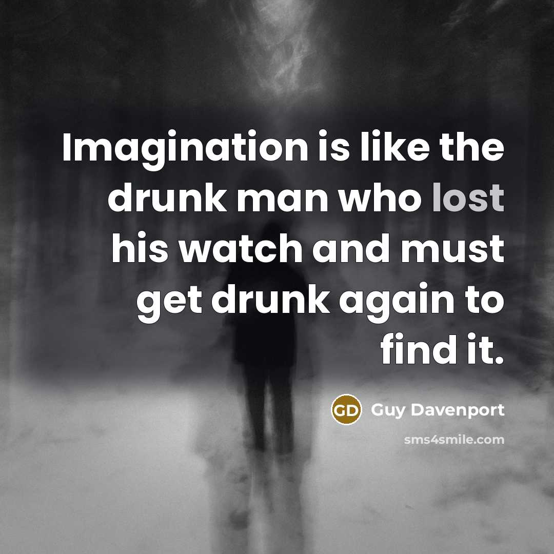 “Imagination is like the drunk man who lost his watch…” quote by Guy Davenport