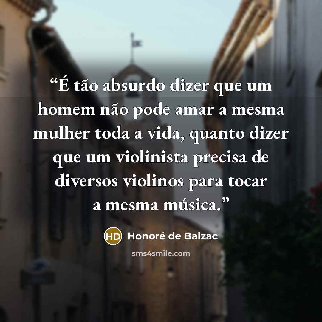 “É tão absurdo dizer que um homem não pode amar a mesma mulher toda a vida, quanto dizer que um violinista precisa de diversos violinos para tocar a mesma música.” quote by Honoré de Balzac