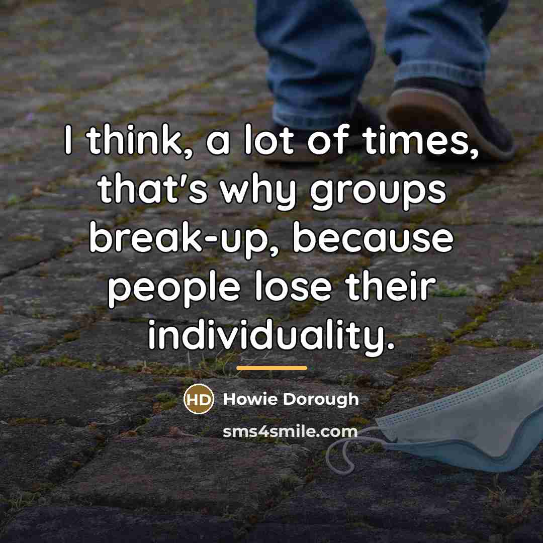 “I think, a lot of times, that's why groups break-up,…” quote by Howie Dorough