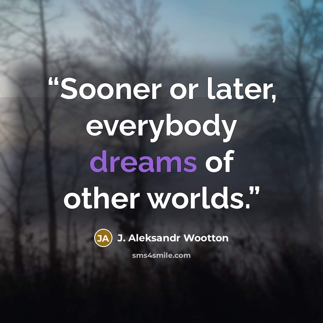 “Sooner or later, everybody dreams of other worlds.” quote by J. Aleksandr Wootton