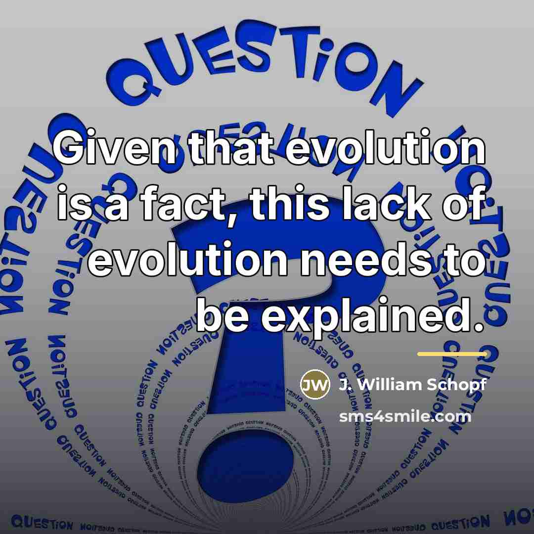 “Given that evolution is a fact, this lack of evolution…” quote by J. William Schopf