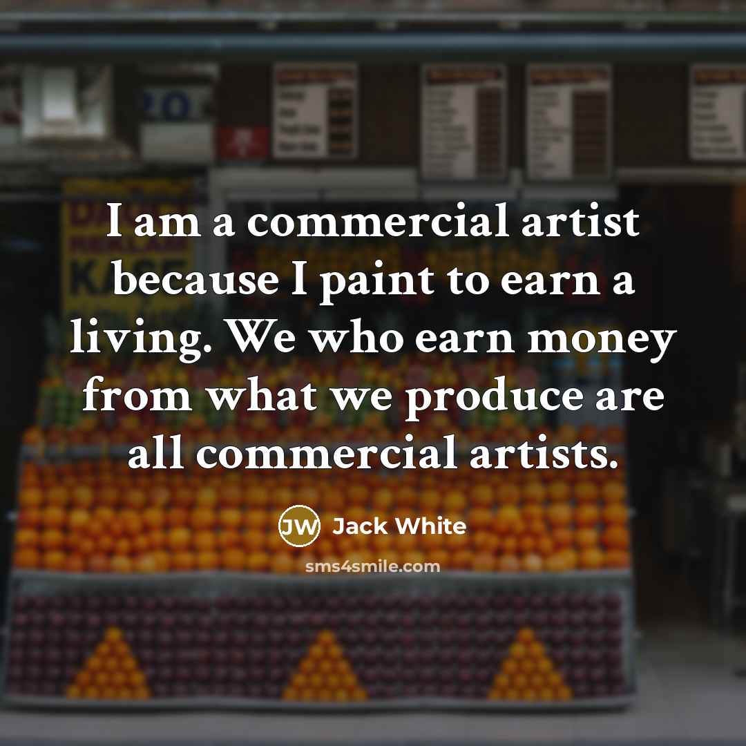 “I am a commercial artist because I paint to earn…” quote by Jack White