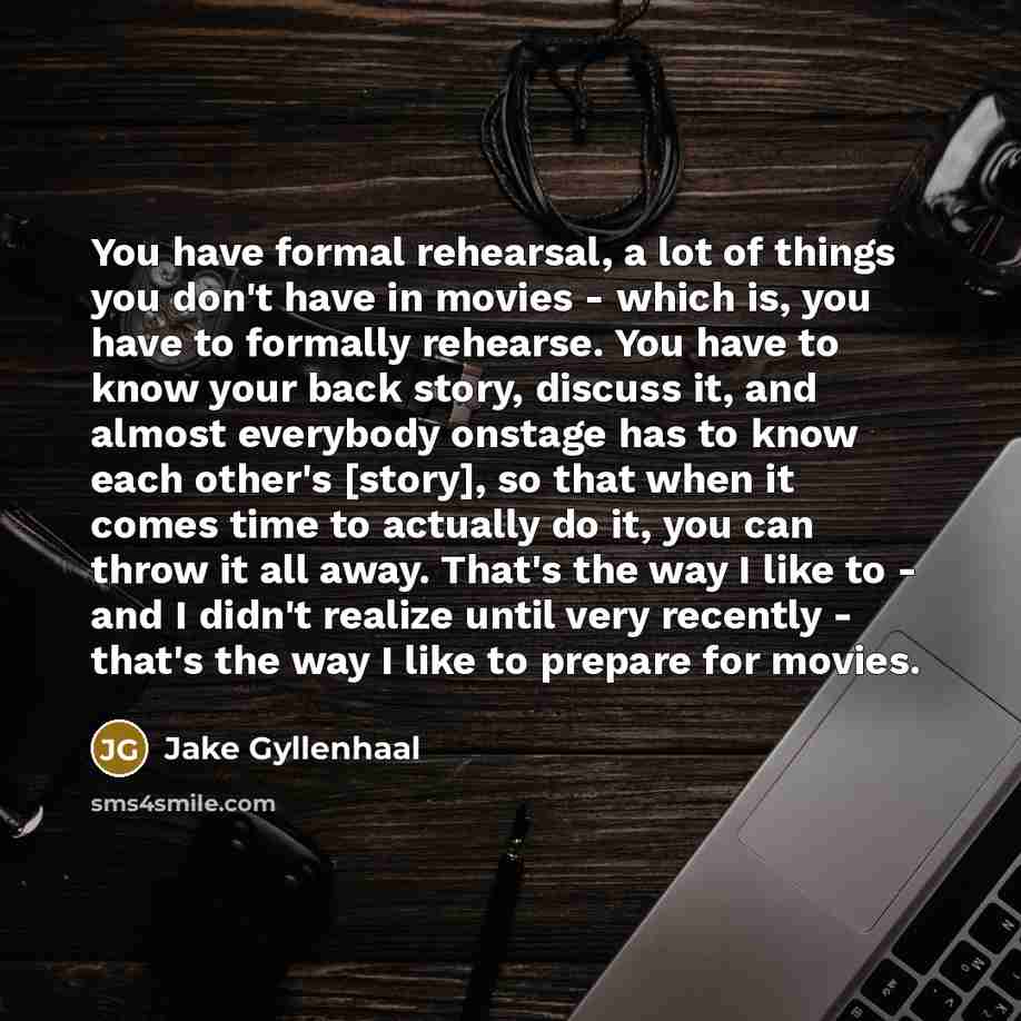 “You have formal rehearsal, a lot of things you don't…” quote by Jake Gyllenhaal