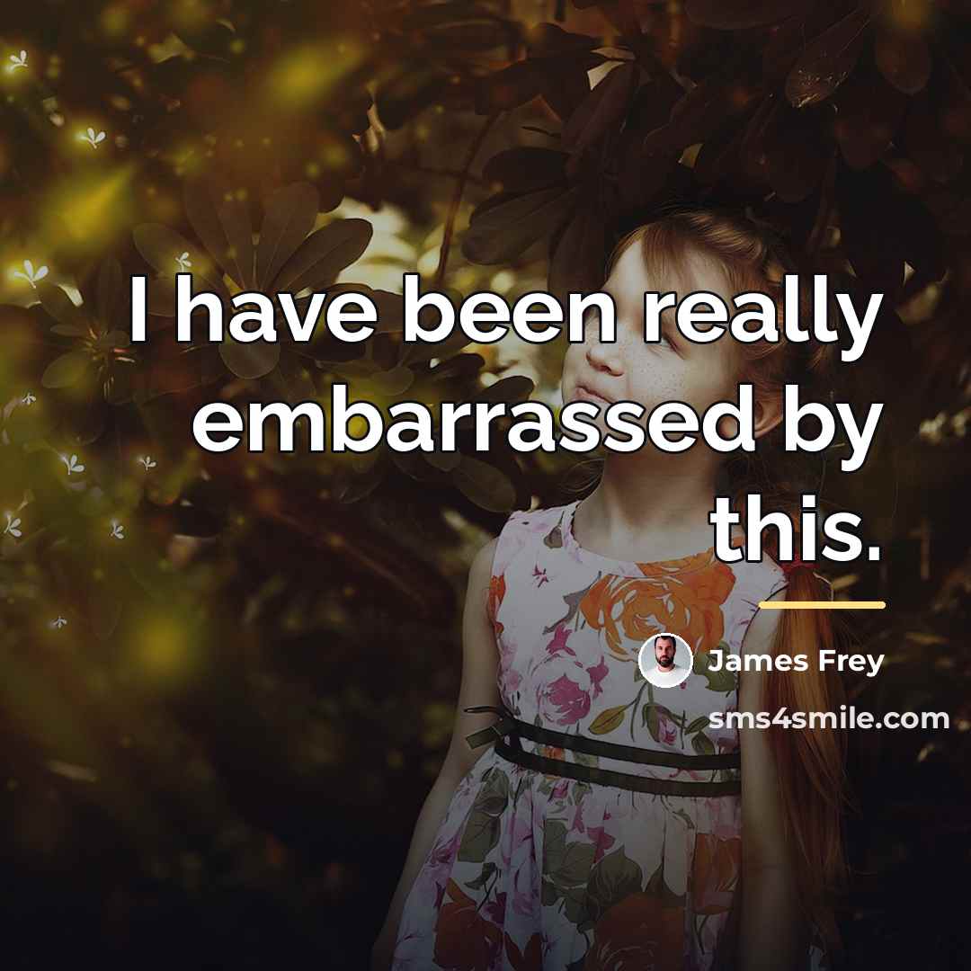“I have been really embarrassed by this.…” quote by James Frey